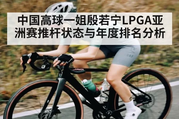 中国高球一姐殷若宁LPGA亚洲赛推杆状态与年度排名分析